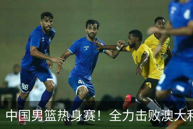 中国男篮热身赛！全力击败澳大利亚，郭士强打造双塔，央视直播